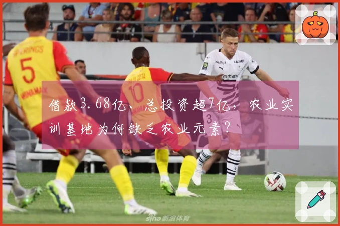 借款3.68亿、总投资超7亿，农业实训基地为何缺乏农业元素？