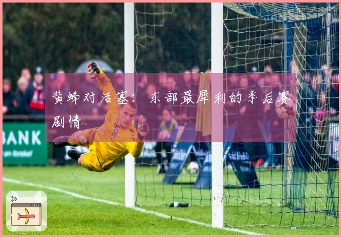 黄蜂对活塞：东部最犀利的季后赛剧情