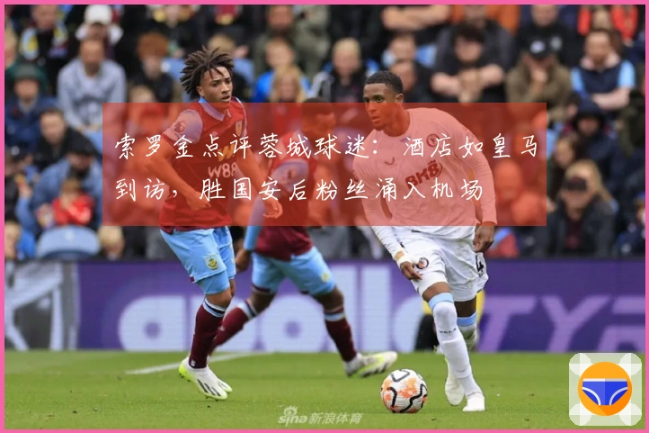 索罗金点评蓉城球迷：酒店如皇马到访，胜国安后粉丝涌入机场